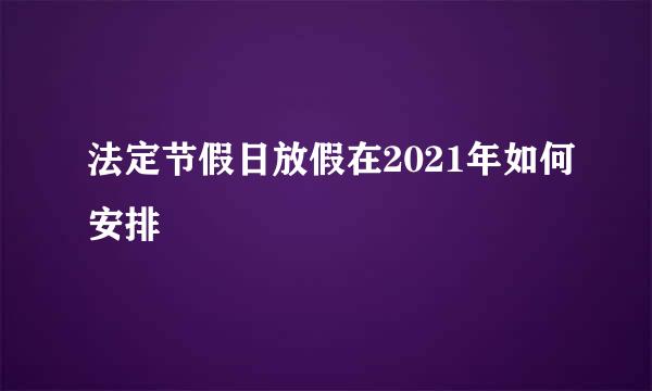 法定节假日放假在2021年如何安排