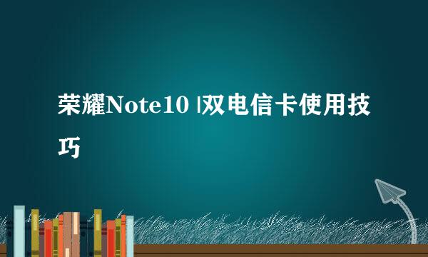 荣耀Note10 |双电信卡使用技巧