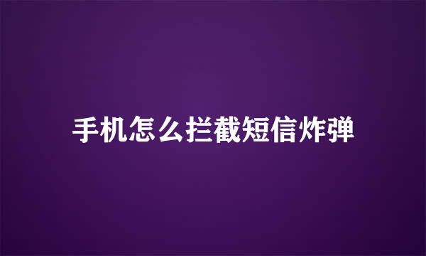 手机怎么拦截短信炸弹