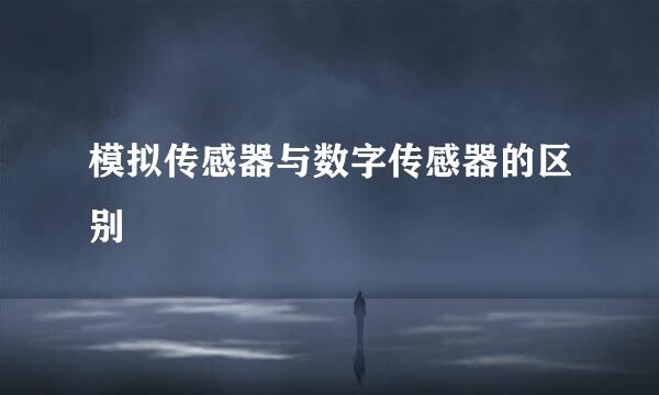 模拟传感器与数字传感器的区别