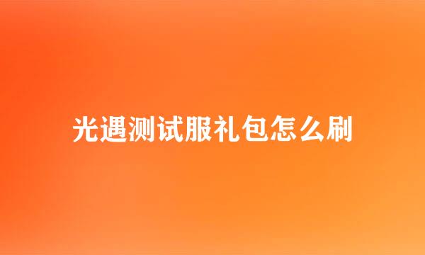光遇测试服礼包怎么刷