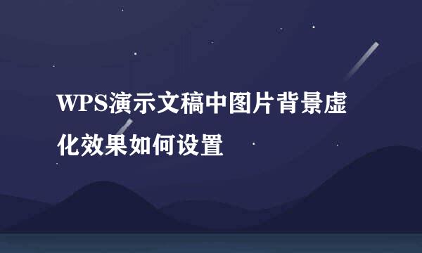 WPS演示文稿中图片背景虚化效果如何设置
