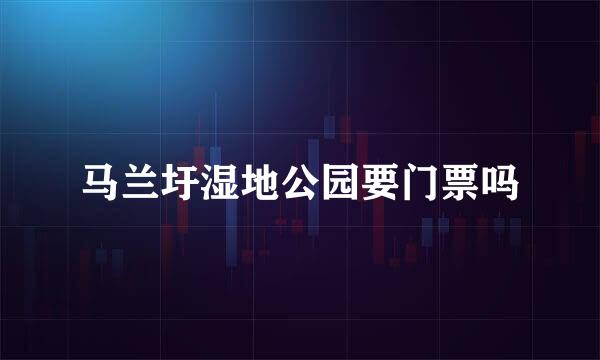 马兰圩湿地公园要门票吗