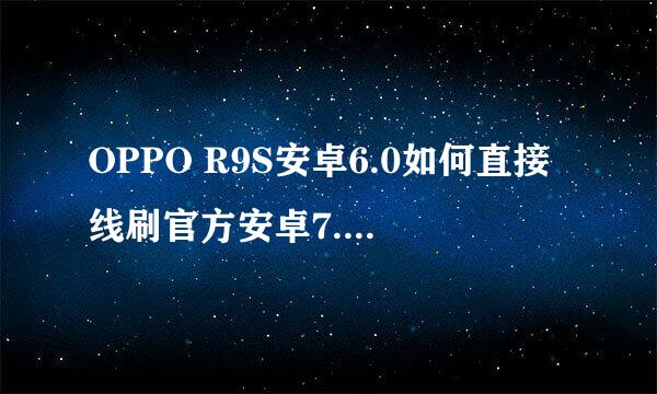 OPPO R9S安卓6.0如何直接线刷官方安卓7.1.1系统