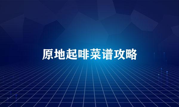 原地起啡菜谱攻略