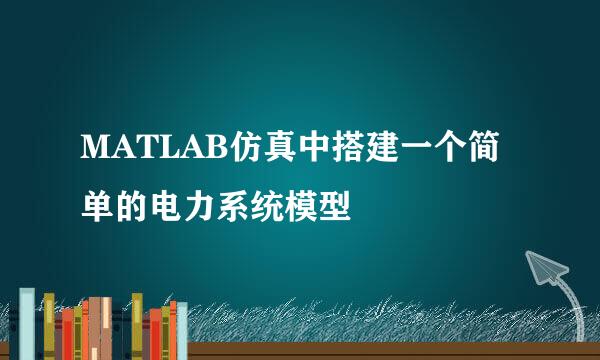 MATLAB仿真中搭建一个简单的电力系统模型