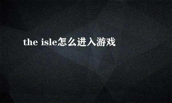 the isle怎么进入游戏