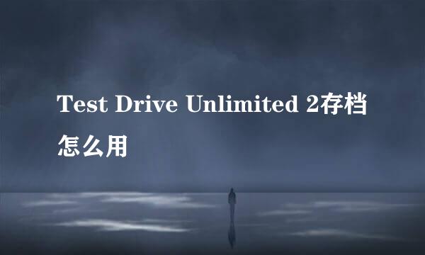 Test Drive Unlimited 2存档怎么用