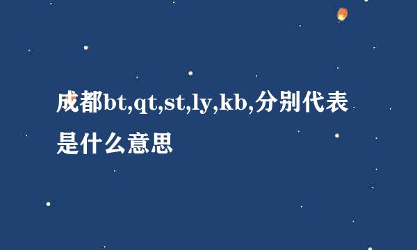 成都bt,qt,st,ly,kb,分别代表是什么意思