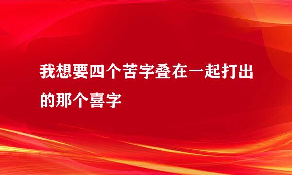 我想要四个苦字叠在一起打出的那个喜字