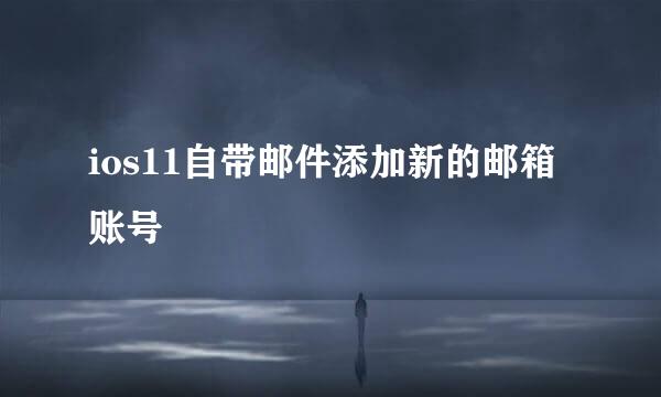 ios11自带邮件添加新的邮箱账号