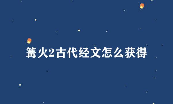 篝火2古代经文怎么获得