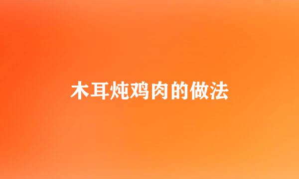 木耳炖鸡肉的做法