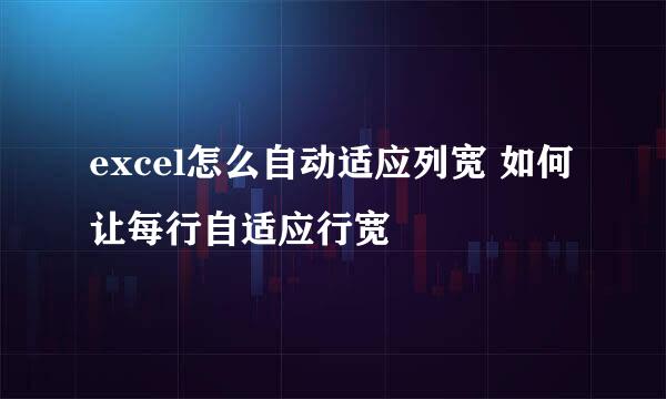 excel怎么自动适应列宽 如何让每行自适应行宽