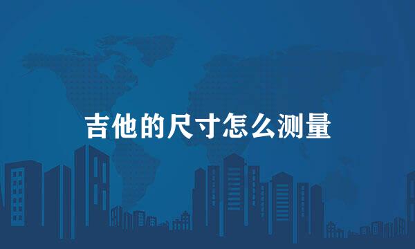 吉他的尺寸怎么测量