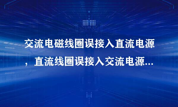 交流电磁线圈误接入直流电源，直流线圈误接入交流电源，会发生什么问题？为什么