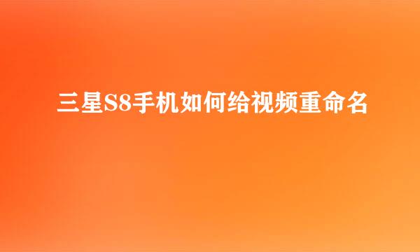 三星S8手机如何给视频重命名