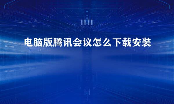 电脑版腾讯会议怎么下载安装