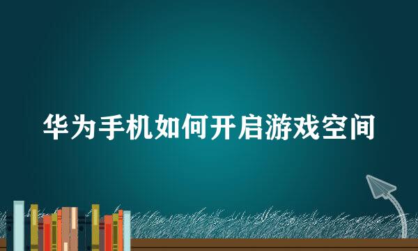 华为手机如何开启游戏空间