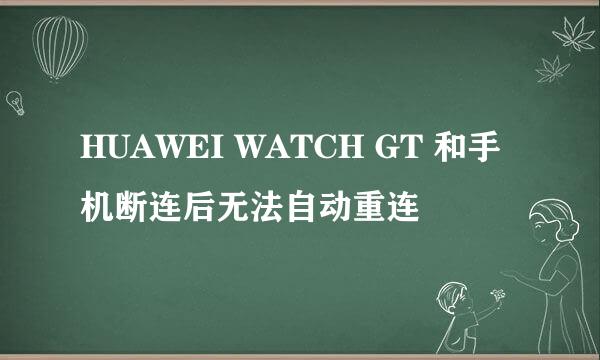 HUAWEI WATCH GT 和手机断连后无法自动重连