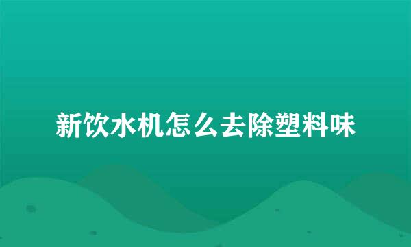 新饮水机怎么去除塑料味