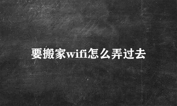 要搬家wifi怎么弄过去