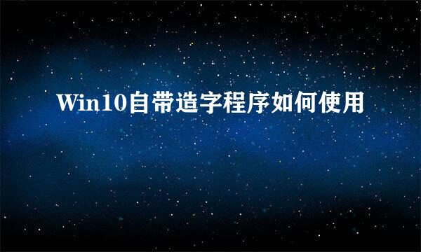 Win10自带造字程序如何使用
