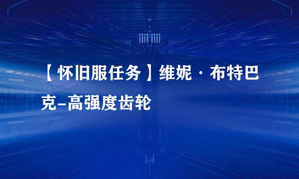 【怀旧服任务】维妮·布特巴克-高强度齿轮