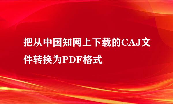 把从中国知网上下载的CAJ文件转换为PDF格式