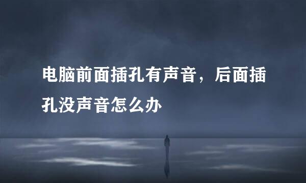 电脑前面插孔有声音，后面插孔没声音怎么办