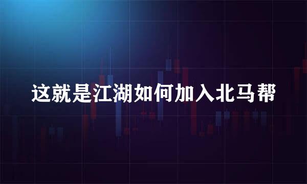 这就是江湖如何加入北马帮