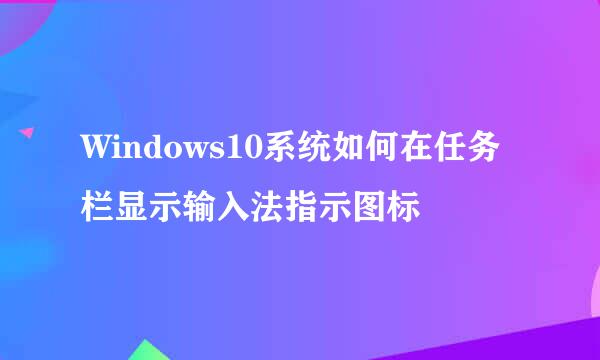 Windows10系统如何在任务栏显示输入法指示图标