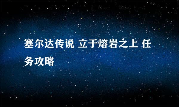 塞尔达传说 立于熔岩之上 任务攻略