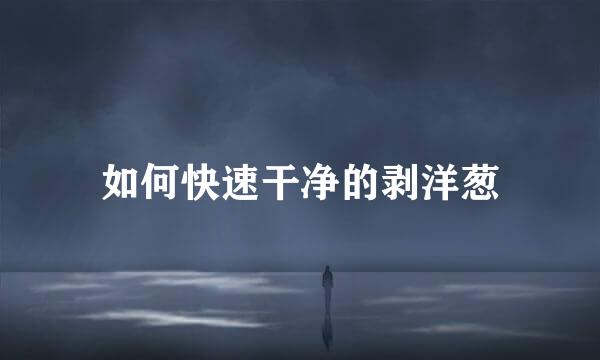 如何快速干净的剥洋葱