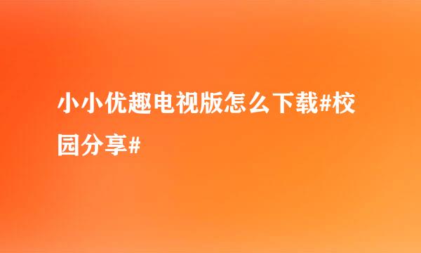 小小优趣电视版怎么下载#校园分享#