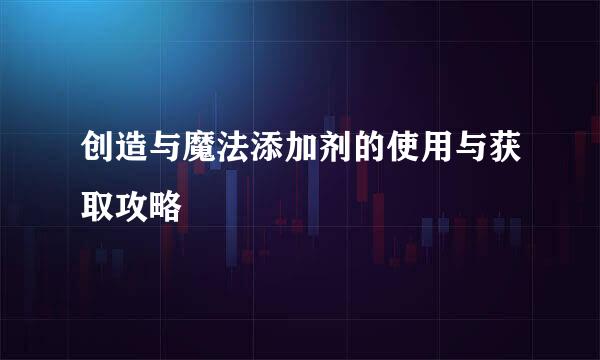 创造与魔法添加剂的使用与获取攻略