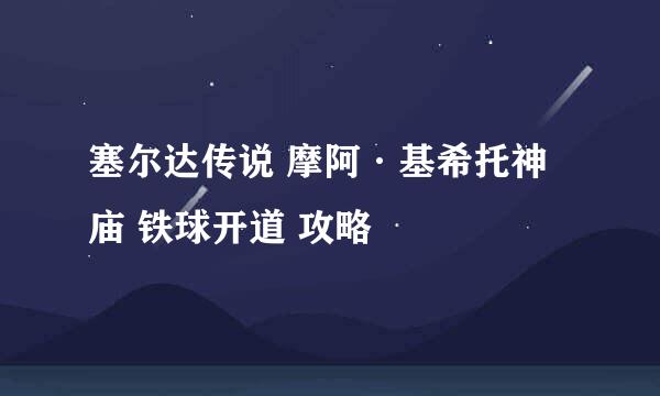 塞尔达传说 摩阿·基希托神庙 铁球开道 攻略