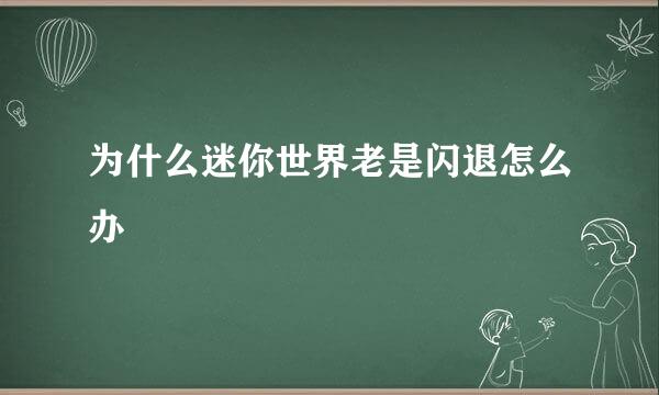 为什么迷你世界老是闪退怎么办