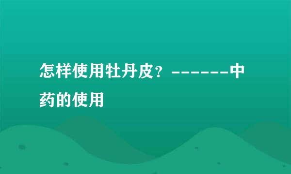 怎样使用牡丹皮？------中药的使用