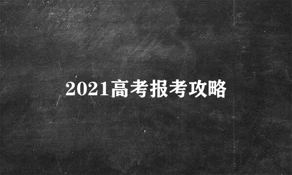 2021高考报考攻略