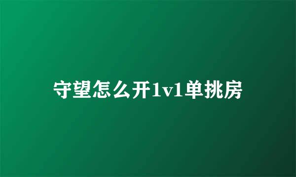 守望怎么开1v1单挑房