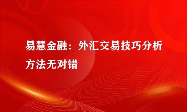 易慧金融：外汇交易技巧分析方法无对错
