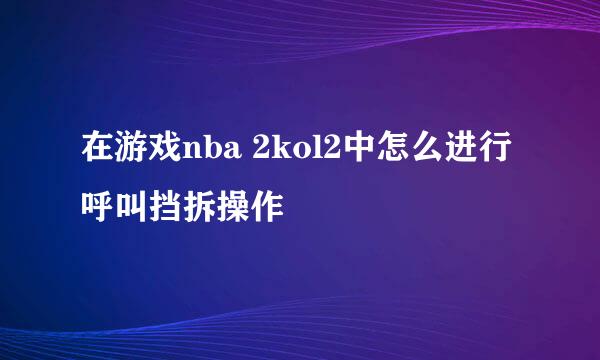 在游戏nba 2kol2中怎么进行呼叫挡拆操作
