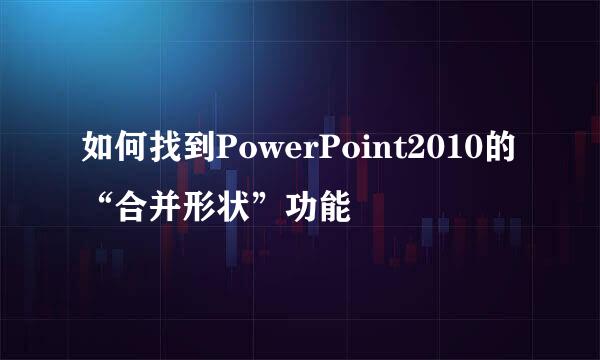 如何找到PowerPoint2010的“合并形状”功能
