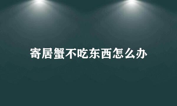 寄居蟹不吃东西怎么办