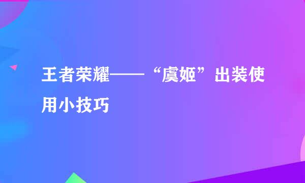 王者荣耀——“虞姬”出装使用小技巧