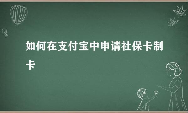 如何在支付宝中申请社保卡制卡