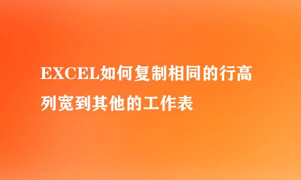 EXCEL如何复制相同的行高列宽到其他的工作表
