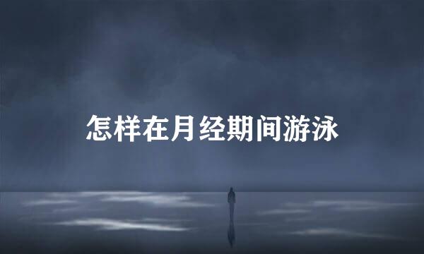 怎样在月经期间游泳