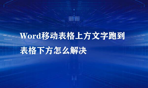 Word移动表格上方文字跑到表格下方怎么解决